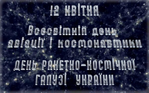 12 квітня ДЕНЬ РАКЕТНО-КОСМІЧНОЇ ГАЛУЗІ  УКРАЇНИ