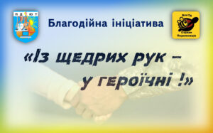 Закликаємо долучитися до благодійної ініціативи  «Із щедрих рук – у героїчні !»